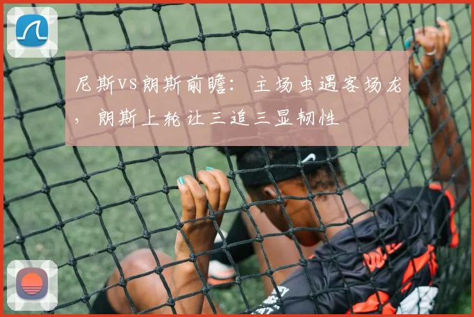 尼斯vs朗斯前瞻：主场虫遇客场龙，朗斯上轮让三追三显韧性