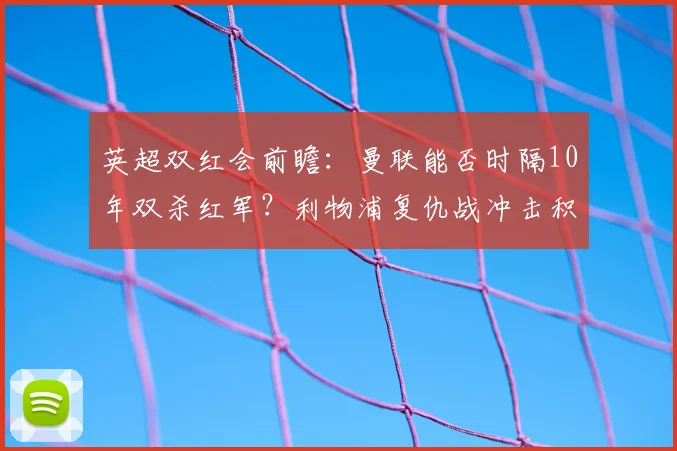 英超双红会前瞻：曼联能否时隔10年双杀红军？利物浦复仇战冲击积分榜