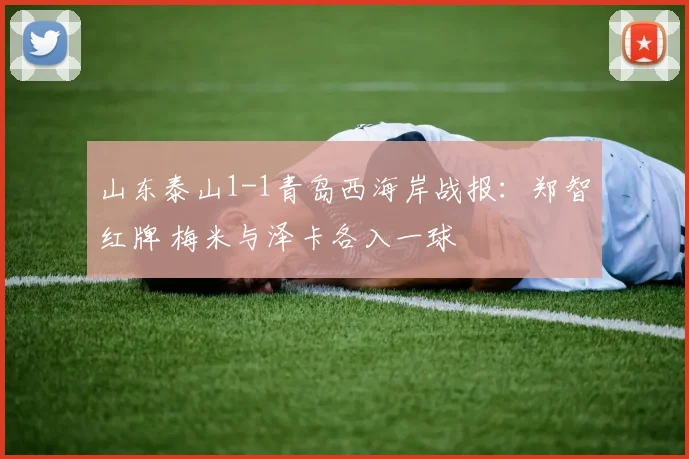 山东泰山1-1青岛西海岸战报：郑智红牌 梅米与泽卡各入一球