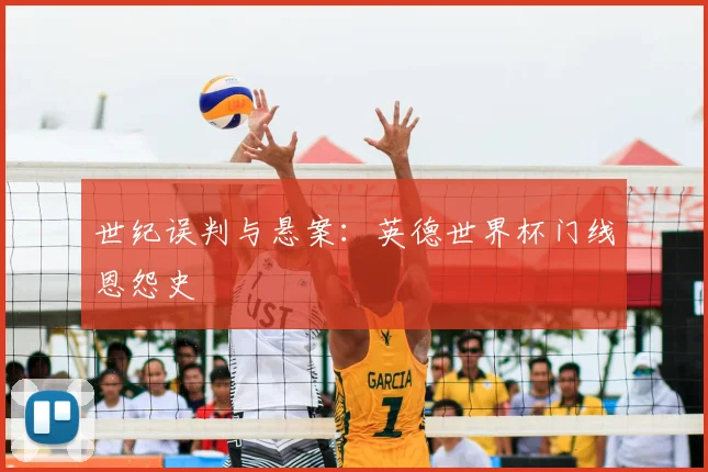世纪误判与悬案:英德世界杯门线恩怨史